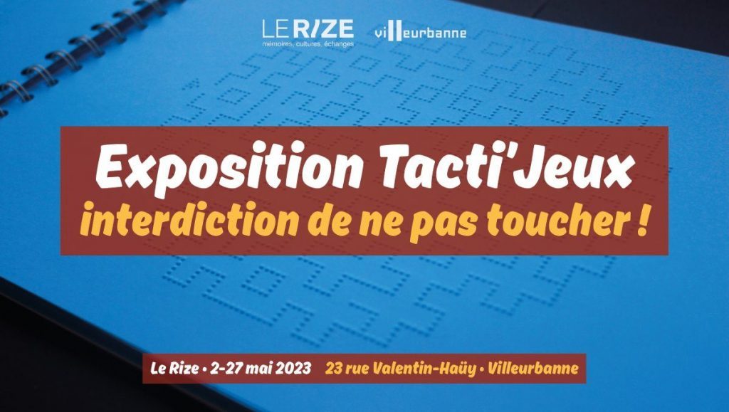 Bannière de l'exposition Tacti'Jeux, Interdiction de ne pas toucher !, organisée par le Rize et la ville de Villeurbanne, du 2 au 27 mai 2023 au Rize, 23 rue Valentin-Haüy à Villeurbanne